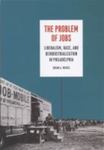 The Problem Of Jobs: Liberalism, Race, And Deindustrialization In Philadelphia by Guian A. McKee , 1992