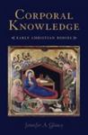 Corporal Knowledge: Early Christian Bodies by Jennifer A. Glancy , 1982
