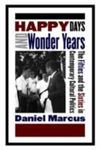 Happy Days And Wonder Years: The Fifties And The Sixties In Contemporary Cultural Politics by Daniel Marcus , 1980