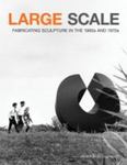 Large Scale: Fabricating Sculpture In The 1960s And 1970s