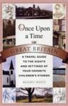 Once Upon A Time In Great Britain: A Travel Guide To The Sights And Settings Of Your Favorite Children's Stories by Melanie Wentz , 1980