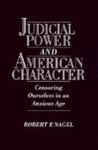 Judicial Power And American Character: Censoring Ourselves In An Anxious Age by Robert F. Nagel , 1968