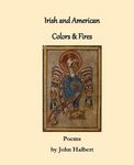 Irish And American Colors And Fires: Poems by John Halbert , 1989