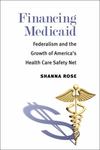 Financing Medicaid: Federalism And The Growth Of America's Health Care Safety Net by Shanna Rose , 1997