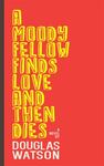 A Moody Fellow Finds Love And Then Dies: A Novel by Douglas Watson , 1994